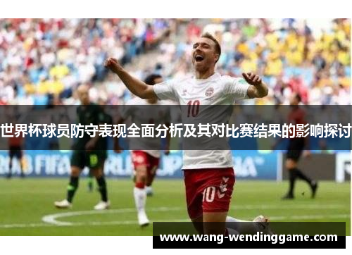 世界杯球员防守表现全面分析及其对比赛结果的影响探讨
