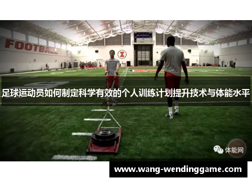 足球运动员如何制定科学有效的个人训练计划提升技术与体能水平