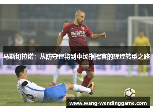 马斯切拉诺：从防守悍将到中场指挥官的辉煌转型之路