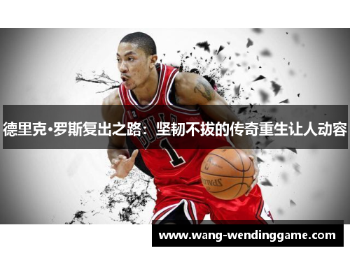 德里克·罗斯复出之路：坚韧不拔的传奇重生让人动容