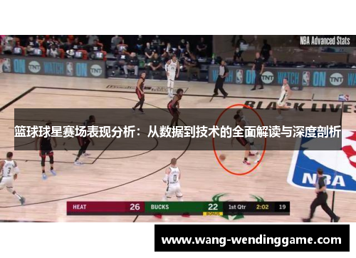 篮球球星赛场表现分析：从数据到技术的全面解读与深度剖析