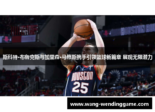 斯科特·布鲁克斯与加里森·马修斯携手引领篮球新篇章 展现无限潜力