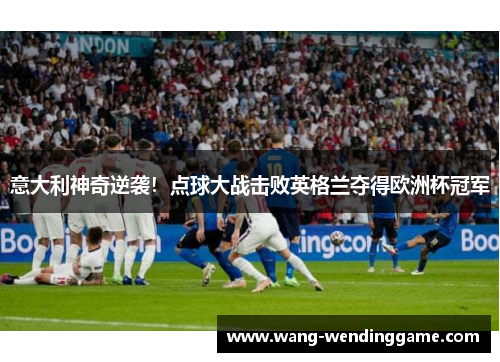 意大利神奇逆袭！点球大战击败英格兰夺得欧洲杯冠军