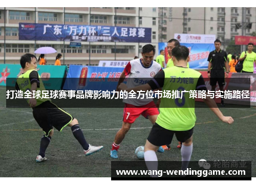 打造全球足球赛事品牌影响力的全方位市场推广策略与实施路径