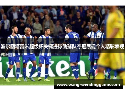 波尔图塔雷米超级杯关键进球助球队夺冠展现个人精彩表现