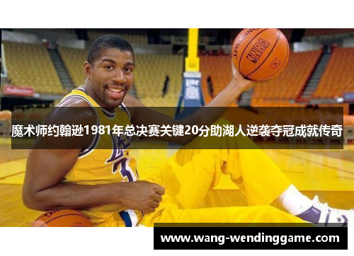 魔术师约翰逊1981年总决赛关键20分助湖人逆袭夺冠成就传奇
