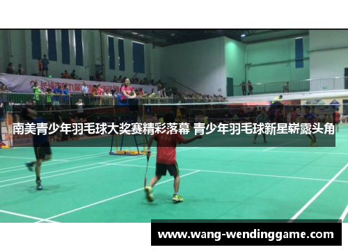 南美青少年羽毛球大奖赛精彩落幕 青少年羽毛球新星崭露头角