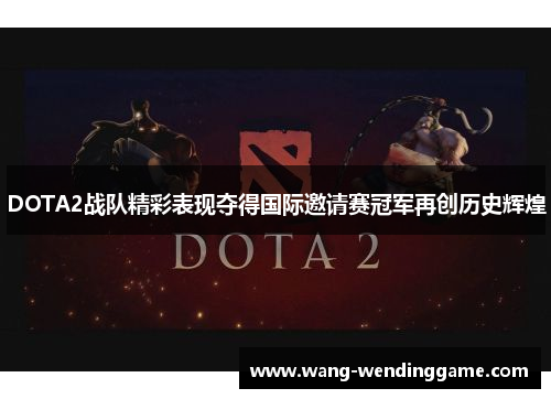 DOTA2战队精彩表现夺得国际邀请赛冠军再创历史辉煌