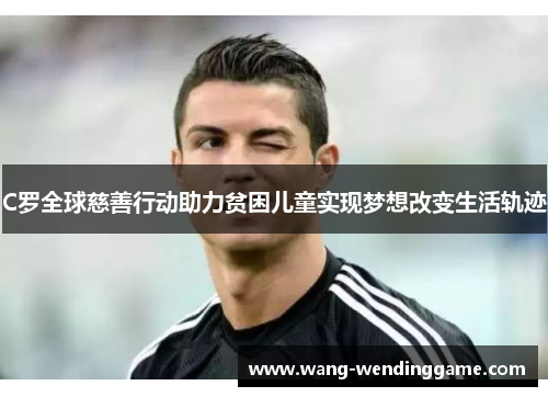 C罗全球慈善行动助力贫困儿童实现梦想改变生活轨迹