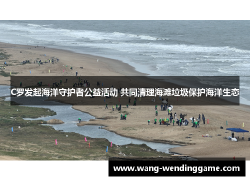 C罗发起海洋守护者公益活动 共同清理海滩垃圾保护海洋生态