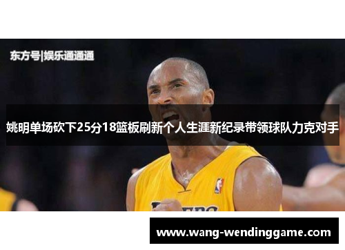 姚明单场砍下25分18篮板刷新个人生涯新纪录带领球队力克对手