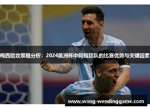 梅西助攻策略分析：2024美洲杯中阿根廷队的比赛优势与关键因素