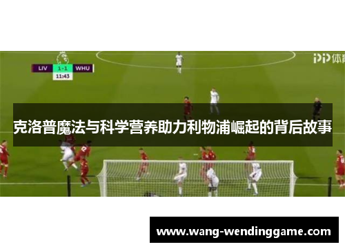 克洛普魔法与科学营养助力利物浦崛起的背后故事