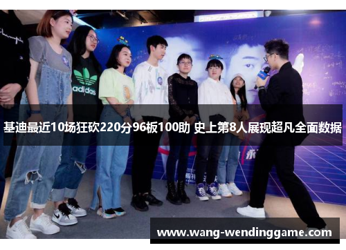 基迪最近10场狂砍220分96板100助 史上第8人展现超凡全面数据
