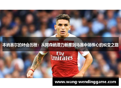 本纳赛尔的转会历程：从阿森纳潜力新星到马赛中场核心的蜕变之路