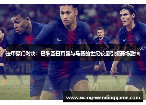 法甲豪门对决：巴黎圣日耳曼与马赛的世纪较量引爆赛场激情