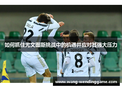 如何抓住尤文图斯挑战中的机遇并应对其强大压力