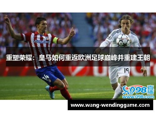 重塑荣耀：皇马如何重返欧洲足球巅峰并重建王朝
