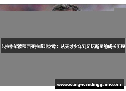 卡拉格解读穆西亚拉崛起之路：从天才少年到足坛新星的成长历程
