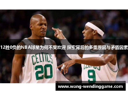 12胜0负的NBA球星为何不受欢迎 探索背后的多重原因与矛盾因素
