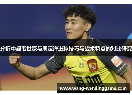 分析中超韦世豪与周定洋进球技巧与战术特点的对比研究