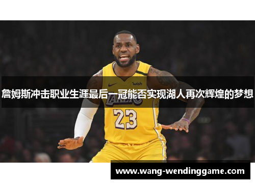 詹姆斯冲击职业生涯最后一冠能否实现湖人再次辉煌的梦想