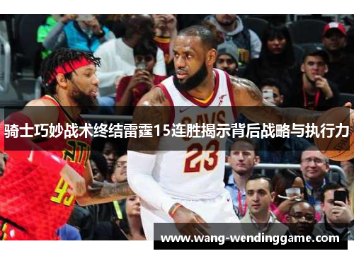 骑士巧妙战术终结雷霆15连胜揭示背后战略与执行力