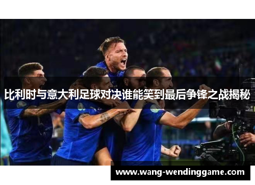 比利时与意大利足球对决谁能笑到最后争锋之战揭秘