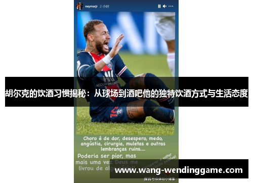 胡尔克的饮酒习惯揭秘：从球场到酒吧他的独特饮酒方式与生活态度
