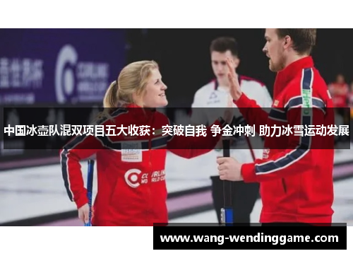中国冰壶队混双项目五大收获：突破自我 争金冲刺 助力冰雪运动发展