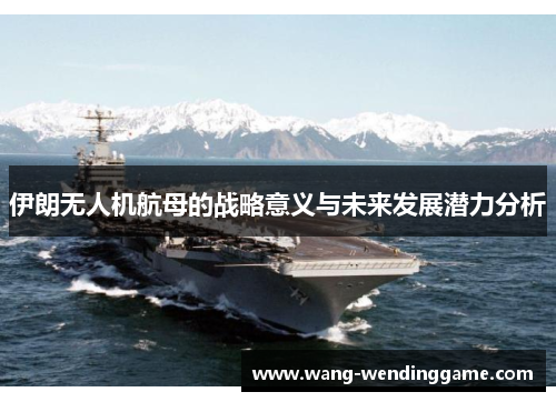 伊朗无人机航母的战略意义与未来发展潜力分析