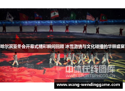 哈尔滨亚冬会开幕式精彩瞬间回顾 冰雪激情与文化碰撞的华丽盛宴