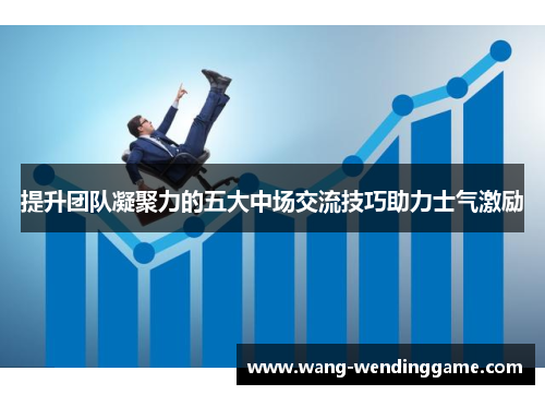 提升团队凝聚力的五大中场交流技巧助力士气激励