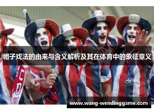 帽子戏法的由来与含义解析及其在体育中的象征意义