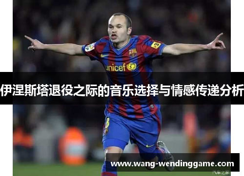 伊涅斯塔退役之际的音乐选择与情感传递分析