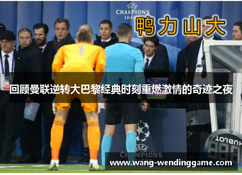 回顾曼联逆转大巴黎经典时刻重燃激情的奇迹之夜