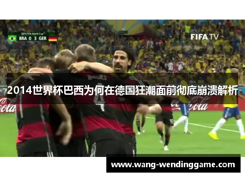 2014世界杯巴西为何在德国狂潮面前彻底崩溃解析