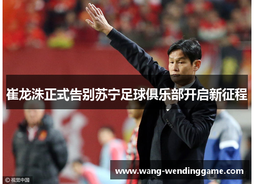 崔龙洙正式告别苏宁足球俱乐部开启新征程