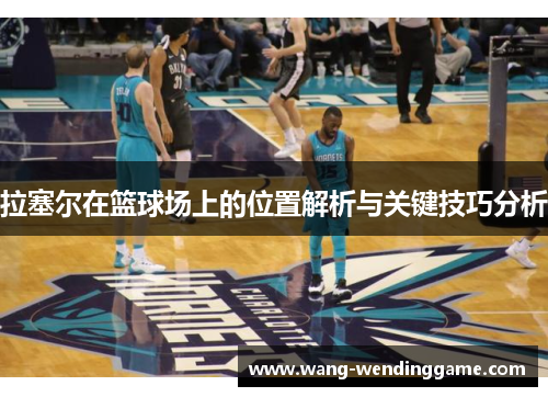 拉塞尔在篮球场上的位置解析与关键技巧分析