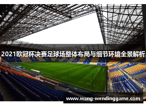 2021欧冠杯决赛足球场整体布局与细节环境全景解析