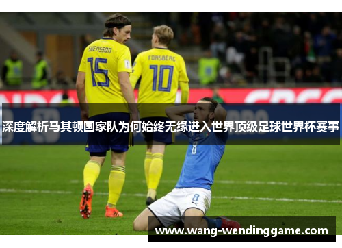 深度解析马其顿国家队为何始终无缘进入世界顶级足球世界杯赛事