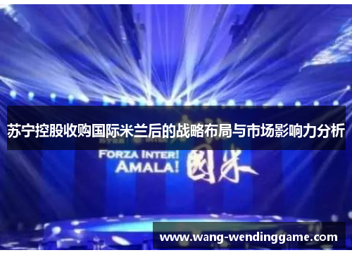 苏宁控股收购国际米兰后的战略布局与市场影响力分析