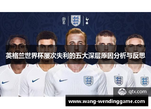 英格兰世界杯屡次失利的五大深层原因分析与反思