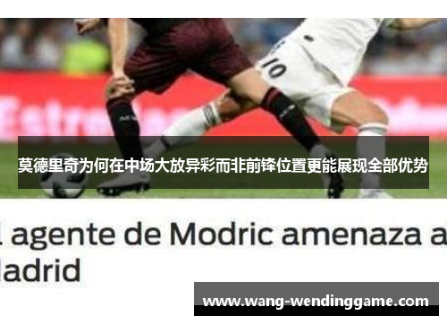 莫德里奇为何在中场大放异彩而非前锋位置更能展现全部优势